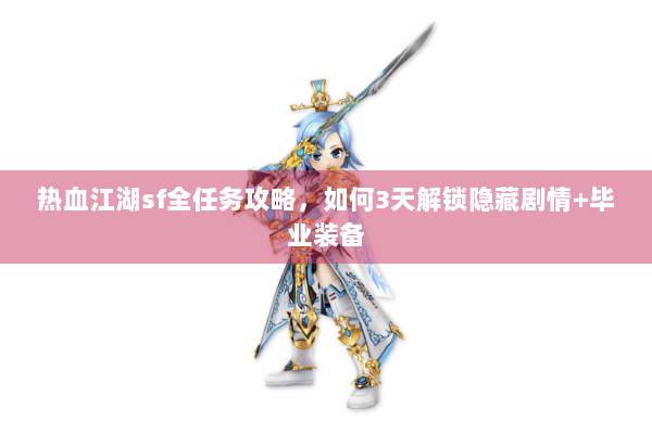 热血江湖sf全任务攻略，如何3天解锁隐藏剧情+毕业装备