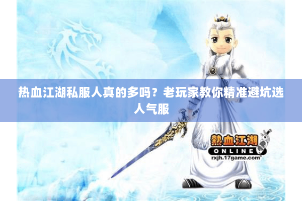 热血江湖私服人真的多吗？老玩家教你精准避坑选人气服