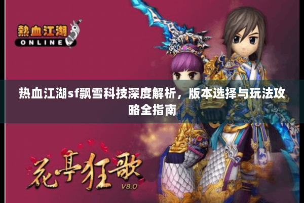 热血江湖sf飘雪科技深度解析,版本选择与玩法攻略全指南 热血江湖sf飘雪科技深度解析,版本选择与玩法攻略全指南