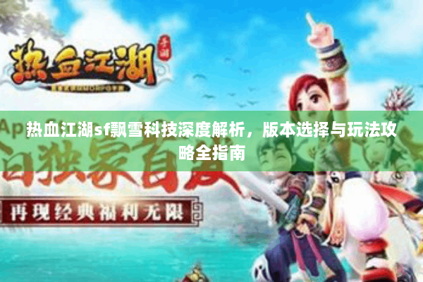 热血江湖sf飘雪科技深度解析,版本选择与玩法攻略全指南 热血江湖sf飘雪科技深度解析,版本选择与玩法攻略全指南