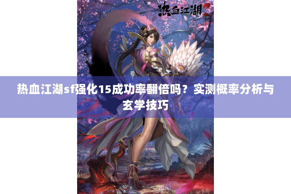 热血江湖sf强化15成功率翻倍吗?实测概率分析与玄学技巧 热血江湖sf强化15成功率翻倍吗?实测概率分析与玄学技巧