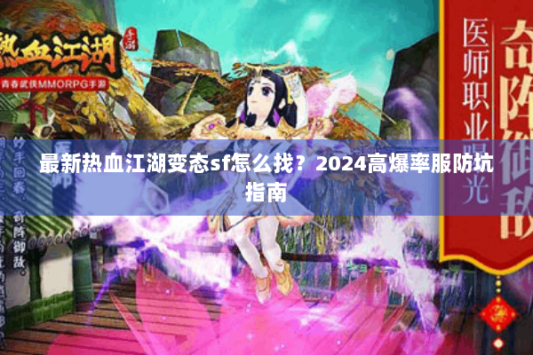 最新热血江湖变态sf怎么找?2024高爆率服防坑指南 最新热血江湖变态sf怎么找?2024高爆率服防坑指南