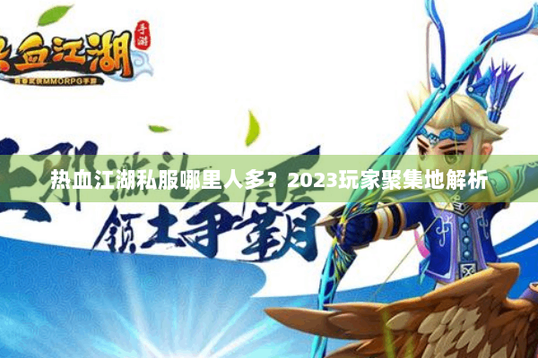 热血江湖私服哪里人多？2023玩家聚集地解析