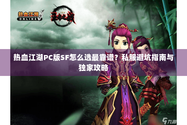 热血江湖PC版SF怎么选最靠谱?私服避坑指南与独家攻略 热血江湖PC版SF怎么选最靠谱?私服避坑指南与独家攻略