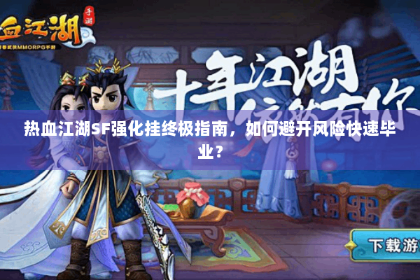 热血江湖SF强化挂终极指南，如何避开风险快速毕业？