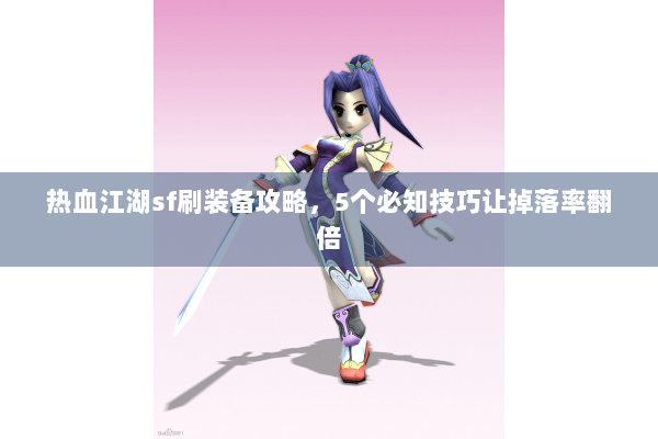 热血江湖sf刷装备攻略,5个必知技巧让掉落率翻倍 热血江湖sf刷装备攻略,5个必知技巧让掉落率翻倍