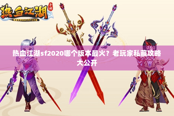 热血江湖sf2020哪个版本最火？老玩家私藏攻略大公开