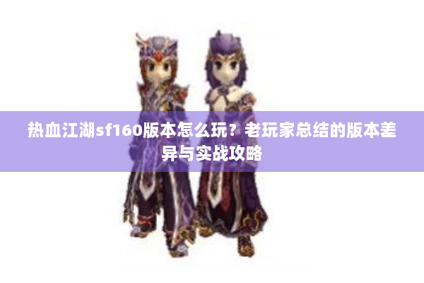 热血江湖sf160版本怎么玩？老玩家总结的版本差异与实战攻略