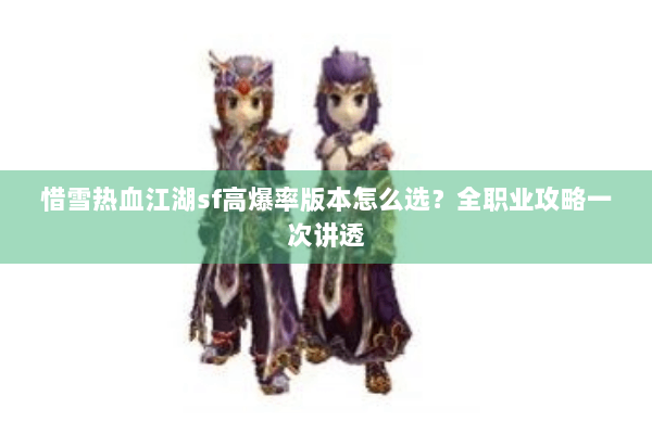 惜雪热血江湖sf高爆率版本怎么选?全职业攻略一次讲透 惜雪热血江湖sf高爆率版本怎么选?全职业攻略一次讲透