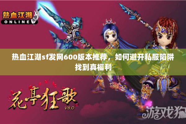 热血江湖sf发网600版本推荐,如何避开私服陷阱找到真福利 热血江湖sf发网600版本推荐,如何避开私服陷阱找到真福利