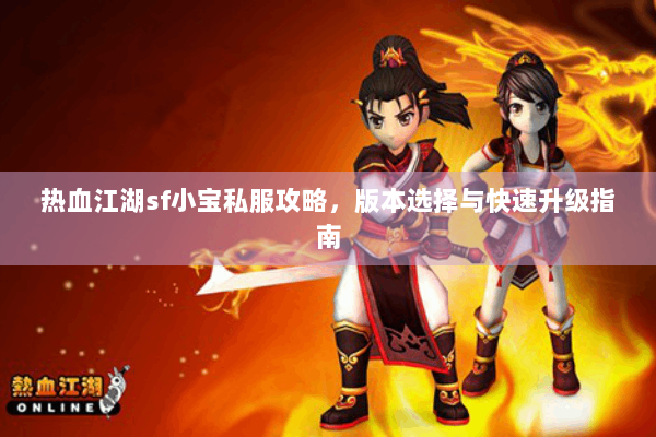 热血江湖sf小宝私服攻略,版本选择与快速升级指南 热血江湖sf小宝私服攻略,版本选择与快速升级指南