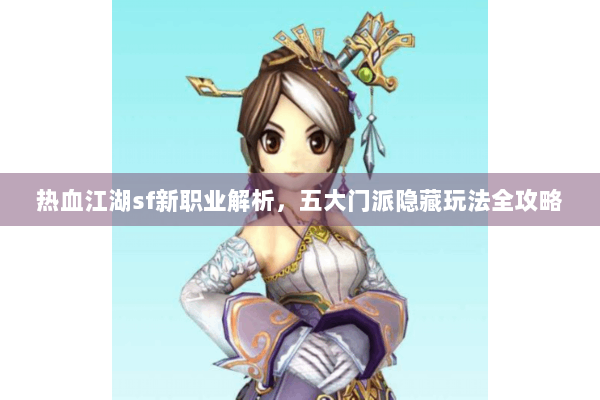 热血江湖sf新职业解析，五大门派隐藏玩法全攻略