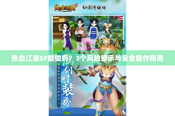 热血江湖SF能做吗?3个风险警示与安全操作指南 热血江湖SF能做吗?3个风险警示与安全操作指南
