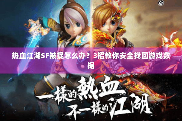 热血江湖SF被捉怎么办？3招教你安全找回游戏数据