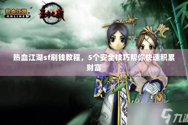 热血江湖sf刷钱教程,5个安全技巧帮你快速积累财富 热血江湖sf刷钱教程,5个安全技巧帮你快速积累财富