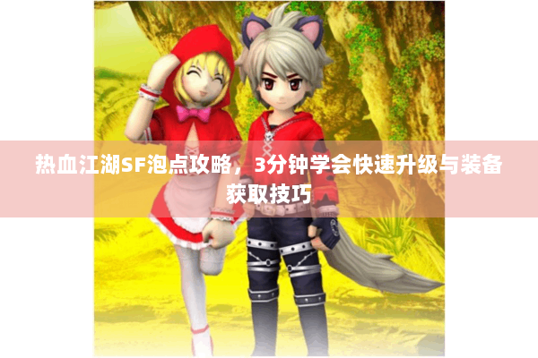 热血江湖SF泡点攻略,3分钟学会快速升级与装备获取技巧 热血江湖SF泡点攻略,3分钟学会快速升级与装备获取技巧