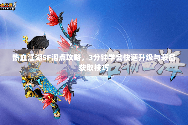 热血江湖SF泡点攻略,3分钟学会快速升级与装备获取技巧 热血江湖SF泡点攻略,3分钟学会快速升级与装备获取技巧