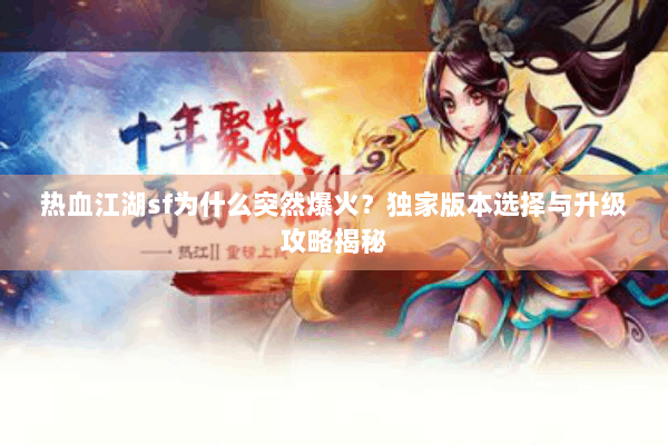 热血江湖sf为什么突然爆火？独家版本选择与升级攻略揭秘