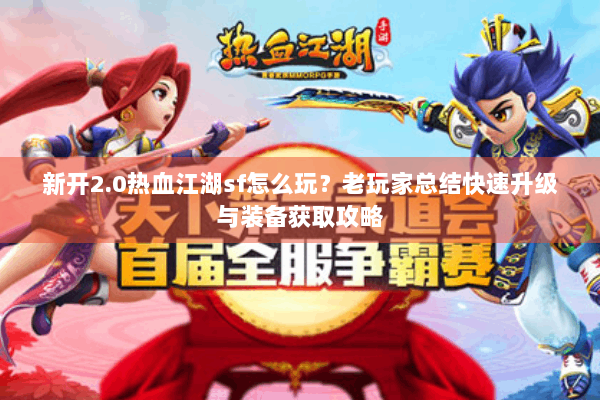 新开2.0热血江湖sf怎么玩?老玩家总结快速升级与装备获取攻略 新开2.0热血江湖sf怎么玩?老玩家总结快速升级与装备获取攻略