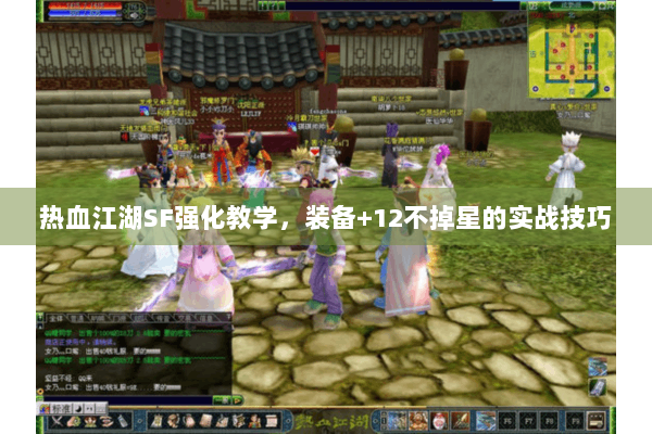 热血江湖SF强化教学,装备+12不掉星的实战技巧 热血江湖SF强化教学,装备+12不掉星的实战技巧