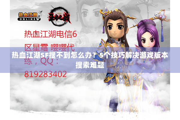 热血江湖SF搜不到怎么办？5个技巧解决游戏版本搜索难题