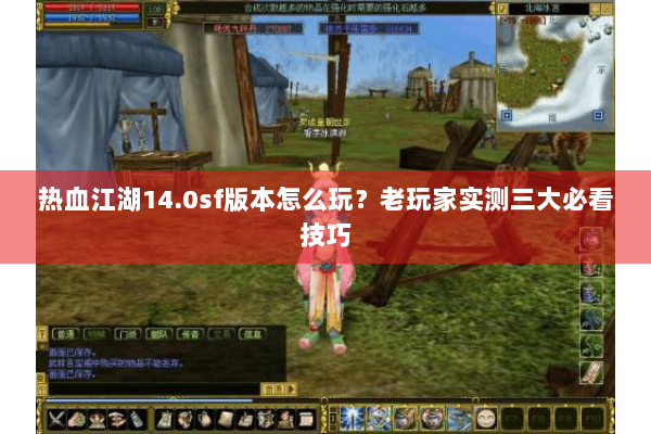 热血江湖14.0sf版本怎么玩？老玩家实测三大必看技巧