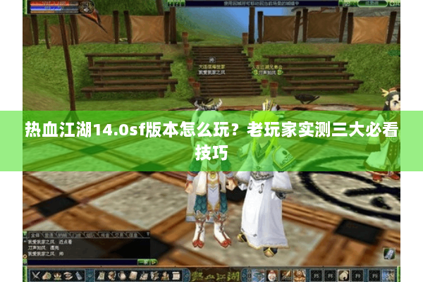 热血江湖14.0sf版本怎么玩？老玩家实测三大必看技巧