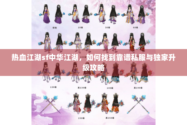 热血江湖sf中华江湖，如何找到靠谱私服与独家升级攻略