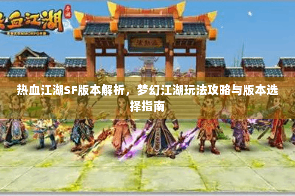 热血江湖SF版本解析,梦幻江湖玩法攻略与版本选择指南 热血江湖SF版本解析,梦幻江湖玩法攻略与版本选择指南