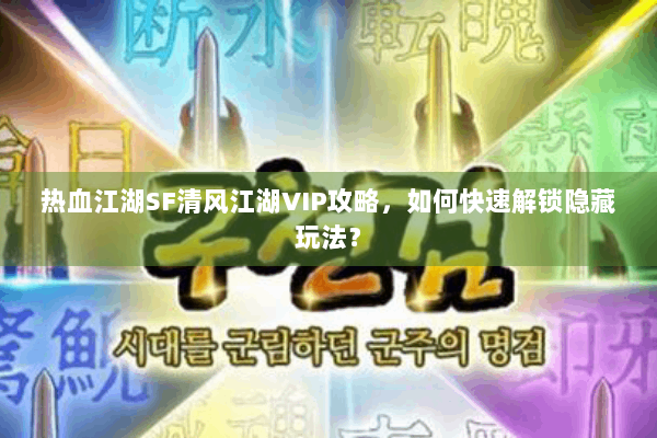 热血江湖SF清风江湖VIP攻略,如何快速解锁隐藏玩法? 热血江湖SF清风江湖VIP攻略,如何快速解锁隐藏玩法?
