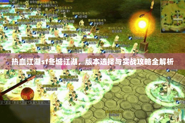热血江湖sf冬城江湖,版本选择与实战攻略全解析 热血江湖sf冬城江湖,版本选择与实战攻略全解析
