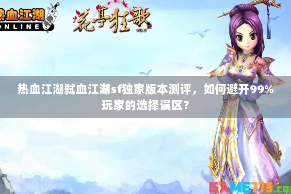 热血江湖弑血江湖sf独家版本测评,如何避开99%玩家的选择误区? 热血江湖弑血江湖sf独家版本测评,如何避开99%玩家的选择误区?