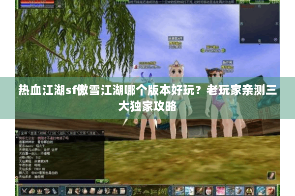 热血江湖sf傲雪江湖哪个版本好玩?老玩家亲测三大独家攻略 热血江湖sf傲雪江湖哪个版本好玩?老玩家亲测三大独家攻略