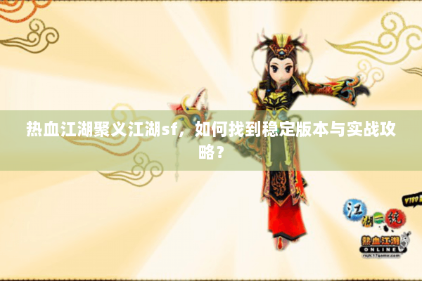 热血江湖聚义江湖sf,如何找到稳定版本与实战攻略? 热血江湖聚义江湖sf,如何找到稳定版本与实战攻略?