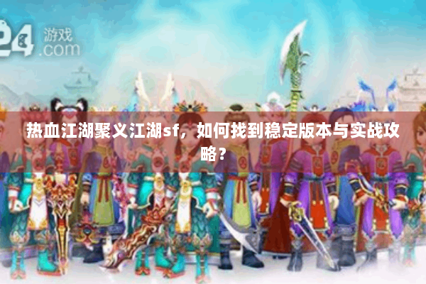 热血江湖聚义江湖sf,如何找到稳定版本与实战攻略? 热血江湖聚义江湖sf,如何找到稳定版本与实战攻略?