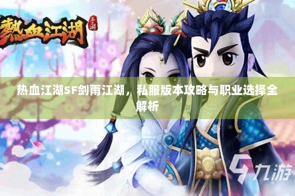 热血江湖SF剑雨江湖,私服版本攻略与职业选择全解析 热血江湖SF剑雨江湖,私服版本攻略与职业选择全解析