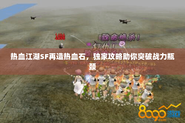 热血江湖SF再造热血石,独家攻略助你突破战力瓶颈 热血江湖SF再造热血石,独家攻略助你突破战力瓶颈