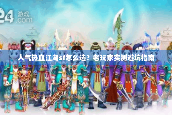 人气热血江湖sf怎么选?老玩家实测避坑指南 人气热血江湖sf怎么选?老玩家实测避坑指南
