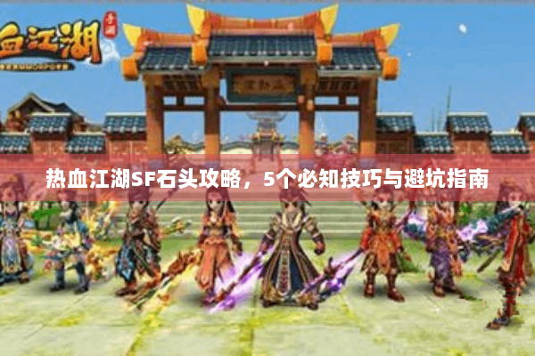 热血江湖SF石头攻略，5个必知技巧与避坑指南