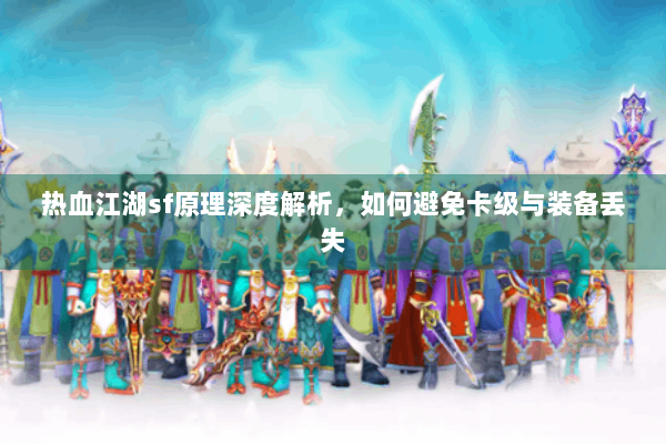热血江湖sf原理深度解析，如何避免卡级与装备丢失