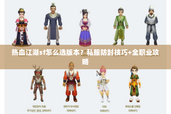 热血江湖sf怎么选版本？私服防封技巧+全职业攻略