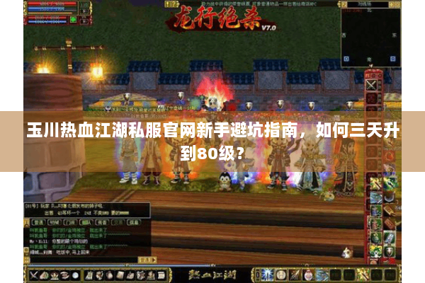 玉川热血江湖私服官网新手避坑指南,如何三天升到80级? 玉川热血江湖私服官网新手避坑指南,如何三天升到80级?