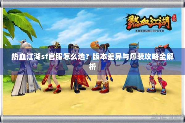 热血江湖sf官服怎么选?版本差异与爆装攻略全解析 热血江湖sf官服怎么选?版本差异与爆装攻略全解析