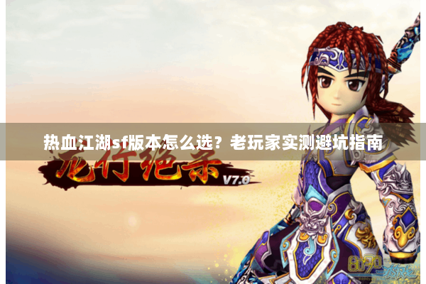 热血江湖sf版本怎么选？老玩家实测避坑指南