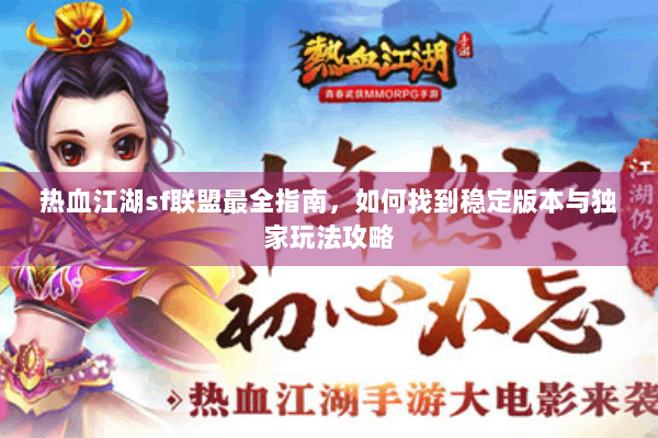 热血江湖sf联盟最全指南,如何找到稳定版本与独家玩法攻略 热血江湖sf联盟最全指南,如何找到稳定版本与独家玩法攻略