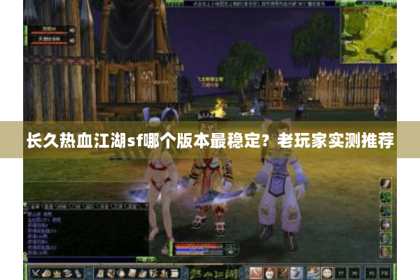 长久热血江湖sf哪个版本最稳定？老玩家实测推荐