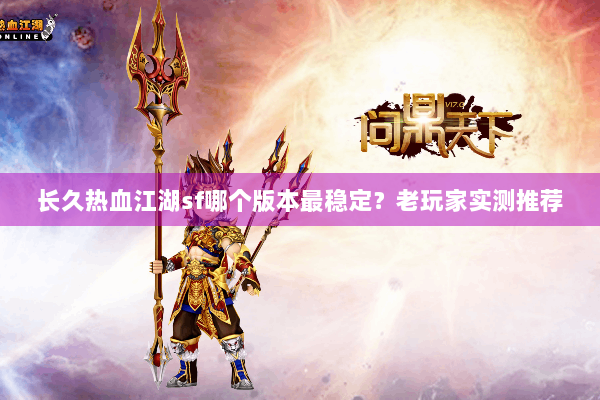 长久热血江湖sf哪个版本最稳定？老玩家实测推荐