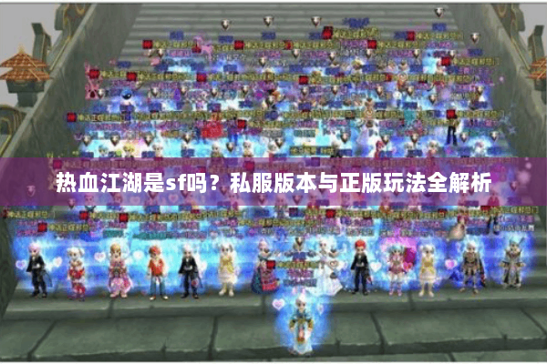 热血江湖是sf吗？私服版本与正版玩法全解析