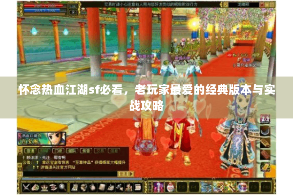 怀念热血江湖sf必看,老玩家最爱的经典版本与实战攻略 怀念热血江湖sf必看,老玩家最爱的经典版本与实战攻略