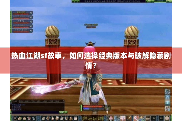 热血江湖sf故事，如何选择经典版本与破解隐藏剧情？